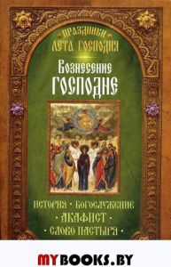 Праздники лета Господня. Вознесение Господне. История. Богослужение. Акафист. Слово пастыря