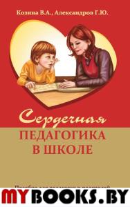 Сердечная педагогика в школе. Воспитание и обучение  через сердце. Козина В.А. , Александров Г