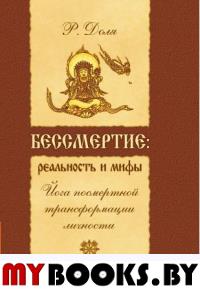 Бессмертие: реальность и мифы. 3-е изд. (перепл.) Йога посмертной трансформации личности. Доля Р.