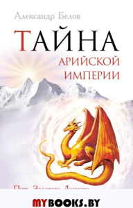 Тайна арийской империи. 2-е изд. Путь золотого дракона. Белов А.