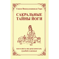 Сакральные тайны йоги (2-е изд.) или власть над реальностью, судьбой и жизнью. Свами Вишнудевананда Гири