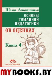 Основы гуманной педагогики. Кн. 4. 2-е изд. Об оценках. Амонашвили Ш.А.