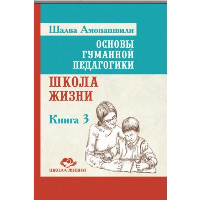 Основы гуманной педагогики. Кн. 3. 2-е изд. Школа жизни. Амонашвили Ш.А.