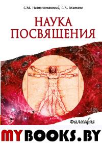 Наука Посвящения. Философия и практика преображения (пер). Неаполитанский С.М., Матвеев С.А.