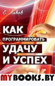 Как программировать удачу и успех. 2-е изд. Сотвори свое будущее. Львов Е.