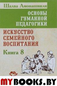 Основы гуманной педагогики. Кн. 8. Искусство семейного воспитания