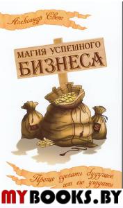 Магия успешного бизнеса. 2-е изд. Проще сделать будущее, чем его угадать. Свет А.