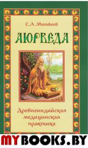 Аюрведа. Древнеиндийская медицинская практика. Матвеев С.А.