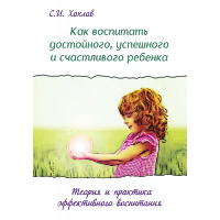 Как воспитать достойного, успешного и счастливого ребенка. (2-е) Теория и практика эффект. воспит.. Хохлов С.И.