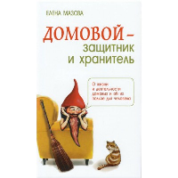 Домовой - защитник и хранитель. 3-е изд. О жизни и деятельности домовых и об их пользе для человека. Мазова Е.