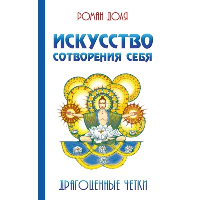 Искусство сотворения себя. 2-е изд. Драгоценные четки. Доля Р.