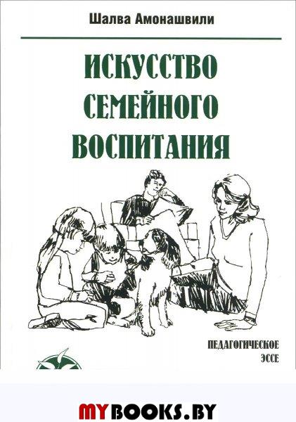 Искусство семейного воспитания. Педагогическое эссе. 7-е изд