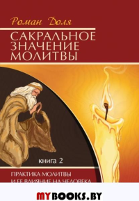 Сакральное значение молитвы. Кн. 2. 6-е изд. Практика молитвы и ее влияние на человека. Доля Р.