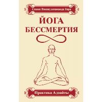 Йога бессмертия. Практика адвайты. 4-е изд.. Свами Вишнудевананда Гири