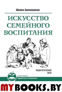 Искусство семейного воспитания. 8-е изд. (обл) Педагогическое эссе. Амонашвили Ш.А.