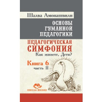 Основы гуманной педагогики. Кн. 6. Ч.2. (2-е изд.) Педагогическая симфония. Как живете, Дети?. Амонашвили Ш.А.