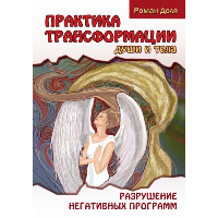 Практика трансформации души и тела. Разрушение негативных программ. 3-е изд. Доля Р.В.