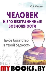 Человек и его безграничные возможности. 2-е изд. Такое богатство в такой бедности. Сагоян О.