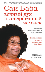 Саи Баба — вечный дух и совершенный человек. Воспоминания русского переводчика Саи Бабы. 3-е изд. Дубянский С.И.