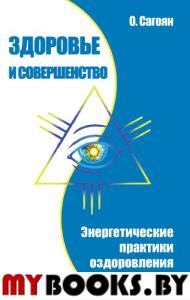 Здоровье и совершенство. Энергетические практики оздоровления. Сагоян О.А.