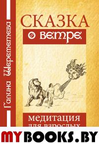 Сказка о ветре. Медитация для взрослых. 4-е изд. Шереметева Г.