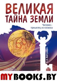 Великая тайна Земли. Человек - пришелец из космоса. 2-е изд.. Вайтукевич Е.А.