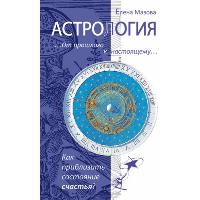 Астрология. От прошлого к настоящему. 3-е изд. Как приблизить состояние счастья?. Мазова Е.