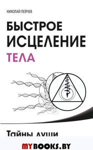 Быстрое исцеление тела. Тайны души. 4-е изд. Пейчев Н.В.