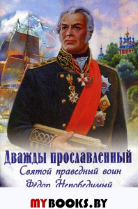 Дважды прославленный: святой праведный воин Федор Непобедимый (1745-1817)