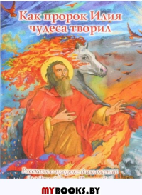 Как пророк Илия чудеса творил.Рассказы о пророке в изложении для детей Елены Пим.
