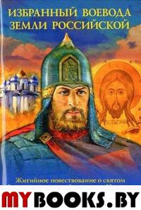 Избранный воевода земли Российской. Житийное повествование о святом благоверном князе Александре Невском. Скоробогатько Н.В.