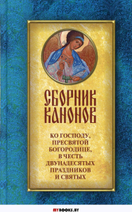 Сборник канонов ко Господу,Пресвятой Богородице,в честь двунадесятых праздников.