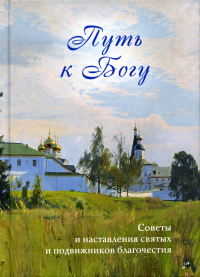Путь к Богу. Советы и наставления святых и подвижников благочестия. Сост. Никитина Т.