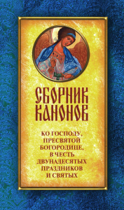 Сост. Соколова О.А.. Сборник канонов ко Господу, Пресвятой Богородице, в честь двунадесятых праздников и святых