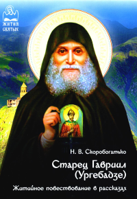 Скоробогатько Н.В.. Старец Гавриил (Ургебадзе): Житийное повествование в рассказах