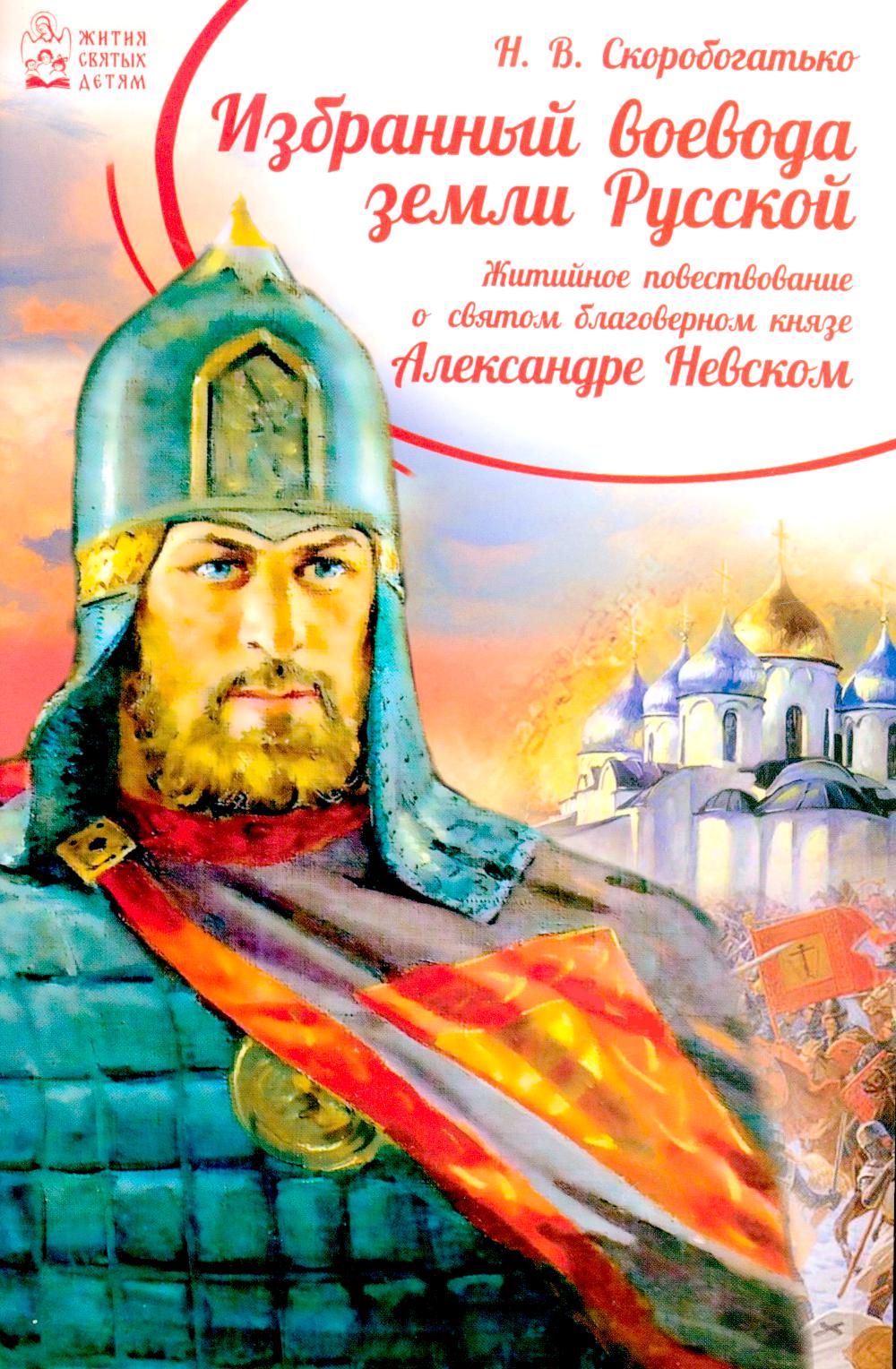 Избранный воевода земли Российской. Житийное повествование о святом благоверном князе Александре Невском. Скоробогатько Н.В.