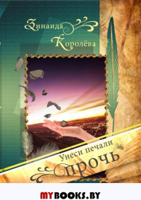 Унеси печали прочь: Сборник прозы. Королёва З.А.