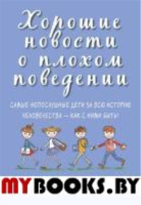 Хорошие новости о плохом поведении. Самые непослушные дети за всю историю челов-в. Льюис К.