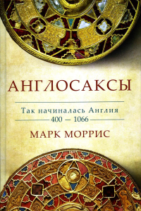 Англосаксы. Так начиналась Англия. 400-1066. Моррис М.