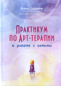 Практикум по арт-терапии по работе с детьми. Тарарина Е