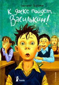 К доске пойдет... Василькин!: школьные истории Димы Василькина, ученика 3 "А" класса. 7-е изд., стер. Ледерман В.В.