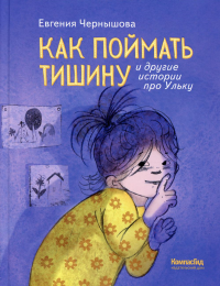 Как поймать тишину и другие истории про Ульку. 2-е изд, стер. Чернышова Е.