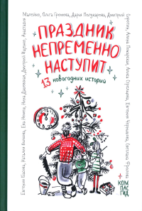 Праздник непременно наступит: 13 новогодних историй: сб. расск. Басова Е., Волкова Н., Громова О., Дашевская Н., Ищенко Д., Малейко А.