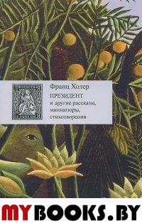 Президент и другие рассказы, миниатюры, стихотворения +с/о. Холер Ф.