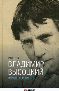 Готье И. Владимир Высоцкий. Крик в русском небе: [Книга-портрет] / Пер. с фр., комм. Е.Клоковой; редактор Т.Шаманова. - М.: Центр книги Рудомино, 2018. - 240 с.