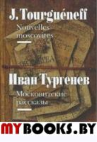 Тургенев И. = Tourgueneff, J. Московитские рассказы = Nouvelles moscovites: На фр. и рус. яз./ Пер. на фр. И.Тургенева; отв. ред. Ю.Фридштейн; подгот. текстов: М.Гутник, Е.Неледва, Е.Сагалович, О.Царе