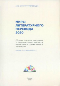 Миры литературного перевода 2020: Сборник докладов участников VI Международного конгресса переводчиков художественной литературы (Москва, 12-15.11.20). Сост. Кузина Д.Д., Сид И.О.