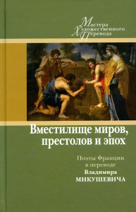 Вместилище миров, престолов и эпох: поэты Франции  в переводе Владимира Микушевича.