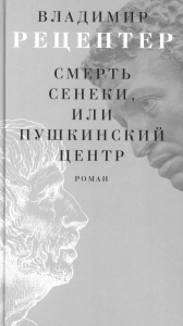 Смерть Сенеки, или Пушкинский центр: роман. Рецептер В.Э.