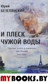 Безелянский Ю. И плеск чужой воды… Русские поэты и писатели вне России. Кн.2: Уехавшие, оставшиеся и